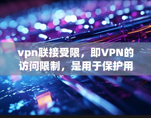 vpn联接受限，即VPN的访问限制，是用于保护用户数据安全和隐私的措施。这些限制可能包括但不限于以下内容