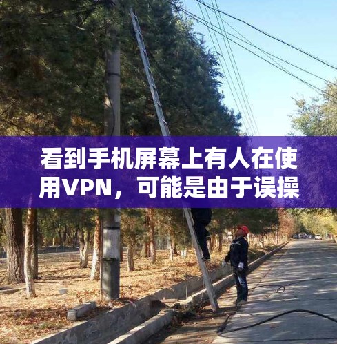 看到手机屏幕上有人在使用VPN，可能是由于误操作、设备未处于VPN模式、有其他恶意软件或网络连接问题。以下是逐步的解决方案