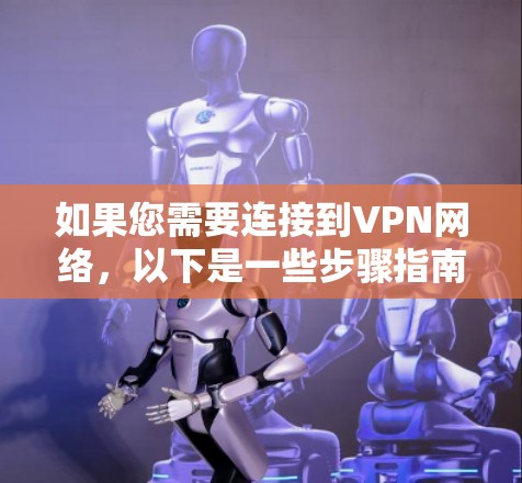 如果您需要连接到VPN网络，以下是一些步骤指南和建议，帮助您安全地连接到公司提供的网络