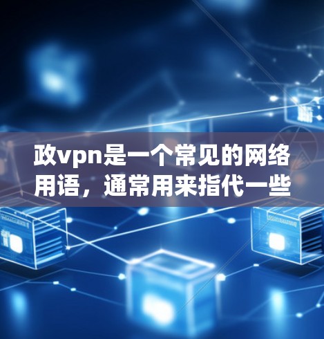 政vpn是一个常见的网络用语，通常用来指代一些负面或不受欢迎的手机品牌或产品。如果你指的是政vpn手机品牌，可以提供一些信息，比如该品牌的产品特点、价格、市场表现等，以便更好地帮助你了解