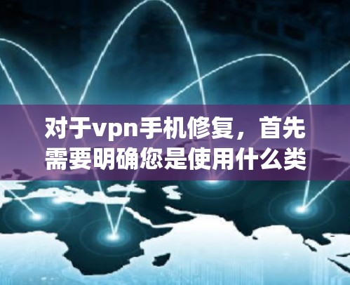 对于vpn手机修复，首先需要明确您是使用什么类型的VPN设备，比如VPN服务器、客户端、手机应用等。以下是一般性的修复步骤，您可以根据具体情况调整