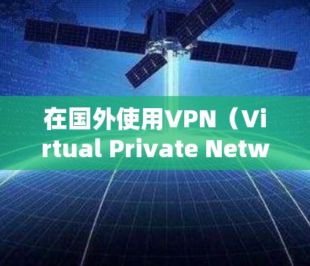 在国外使用VPN（Virtual Private Network）是为了VPN服务。VPN可以帮助你访问互联网，同时保护你的数据和隐私。以下是一些常用的VPN配置方法和步骤