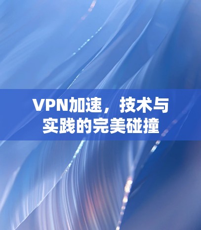 VPN加速，技术与实践的完美碰撞