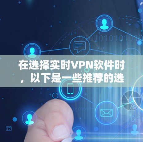 在选择实时VPN软件时，以下是一些推荐的选项，每个软件都有其独特的优势