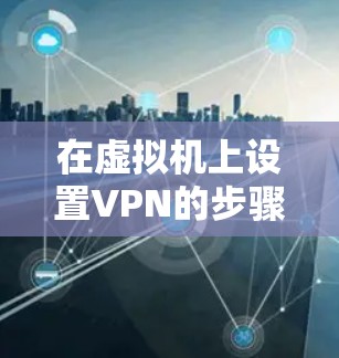 在虚拟机上设置VPN的步骤如下
