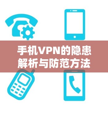 手机VPN的隐患解析与防范方法