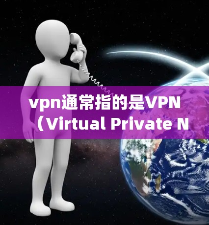 vpn通常指的是VPN（Virtual Private Network）即虚拟网络。VPN的主要目的是通过VPN连接到目标服务器，从而访问网络内容或服务。以下是一些VPN安全的主要原因