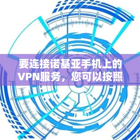 要连接诺基亚手机上的VPN服务，您可以按照以下步骤操作