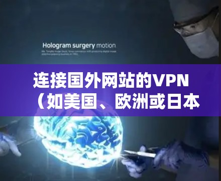 连接国外网站的VPN（如美国、欧洲或日本地区）需要遵循当地法律法规和安全规范。以下是一些通用的步骤供您参考