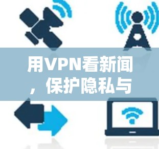 用VPN看新闻，保护隐私与传播的正确渠道
