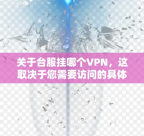 关于台服挂哪个VPN，这取决于您需要访问的具体网站或内容。以下是一些常见的VPN服务和推荐，供您参考