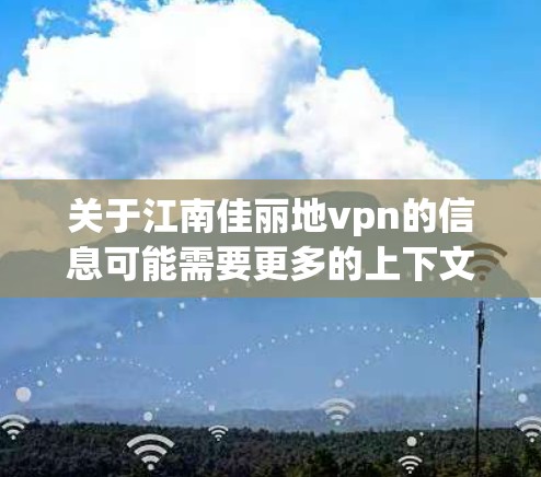关于江南佳丽地vpn的信息可能需要更多的上下文来准确解读。但是，结合江南与几何（Geometry）我们可以推测这是一个与江南园林相结合的几何产品。以下是一些可能的解释和建议