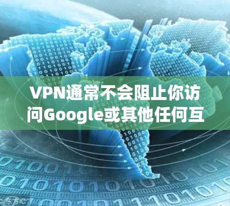 VPN通常不会阻止你访问Google或其他任何互联网网站。VPN主要是为了保护你的隐私或处理流量，但它们不会阻止你在线浏览、下载或使用任何其他互联网服务