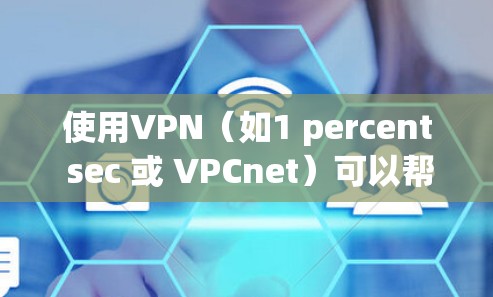 使用VPN（如1 percent sec 或 VPCnet）可以帮助你在使用手机设备时保护你的隐私和安全。以下是使用这些VPN的方法
