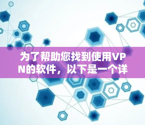 为了帮助您找到使用VPN的软件，以下是一个详细且结构化的指南