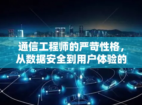 通信工程师的严苛性格，从数据安全到用户体验的双重挑战