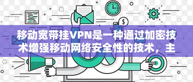 移动宽带挂VPN是一种通过加密技术增强移动网络安全性的技术，主要用于保护用户的数据和通信。以下是关于移动宽带挂VPN的详细解释