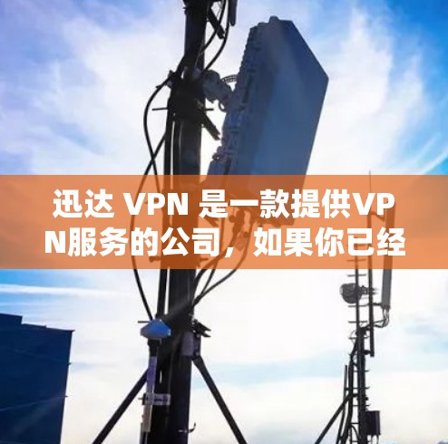 迅达 VPN 是一款提供VPN服务的公司，如果你已经安装了迅达 VPN，可以直接在手机上使用，它通常会有一个专门的手机应用。如果你没有安装迅达 VPN，或者需要使用手机，你可以尝试以下步骤
