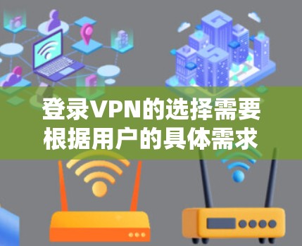 登录VPN的选择需要根据用户的具体需求和预算来决定。以下是一些常见的VPN平台推荐，供您参考