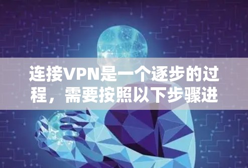 连接VPN是一个逐步的过程，需要按照以下步骤进行，以确保安全性和成功