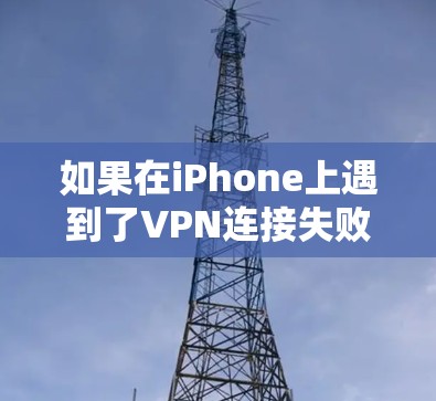 如果在iPhone上遇到了VPN连接失败的问题，以下是一些可能的解决方案和步骤