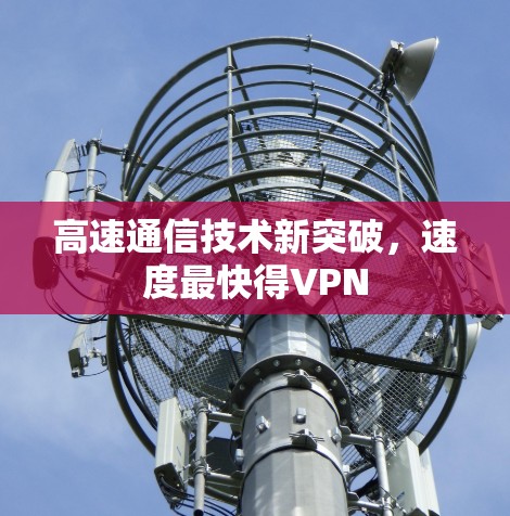 高速通信技术新突破，速度最快得VPN