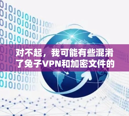 对不起，我可能有些混淆了兔子VPN和加密文件的使用方法。为了确保信息的准确性，我需要重新整理一下思路