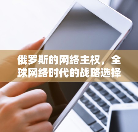 俄罗斯的网络主权，全球网络时代的战略选择与挑战