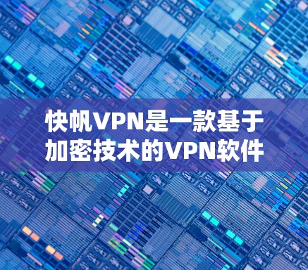 快帆VPN是一款基于加密技术的VPN软件，旨在提供安全、高效的数据传输服务。以下是对该软件的详细分析