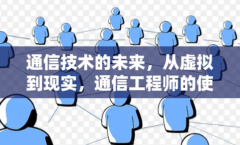 通信技术的未来，从虚拟到现实，通信工程师的使命与挑战