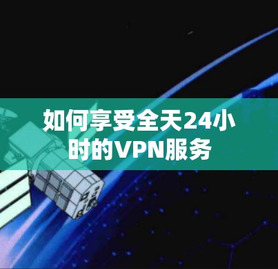 如何享受全天24小时的VPN服务