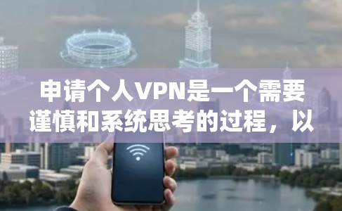 申请个人VPN是一个需要谨慎和系统思考的过程，以下是一步步的指南