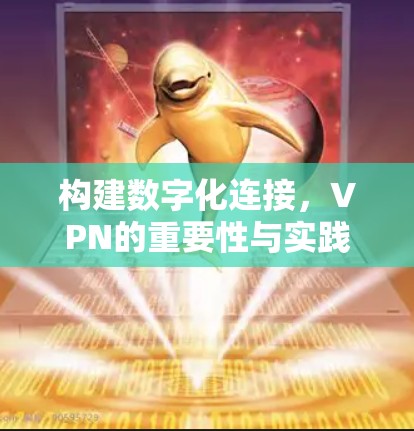 构建数字化连接，VPN的重要性与实践