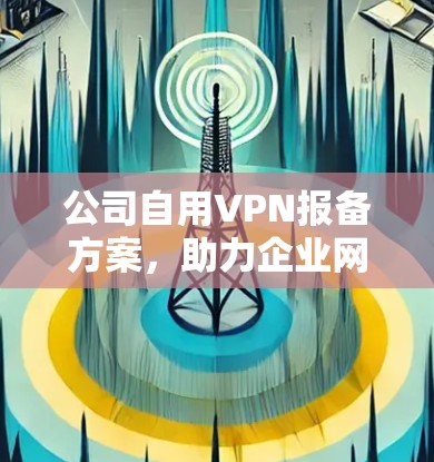 公司自用VPN报备方案，助力企业网络安全提升！