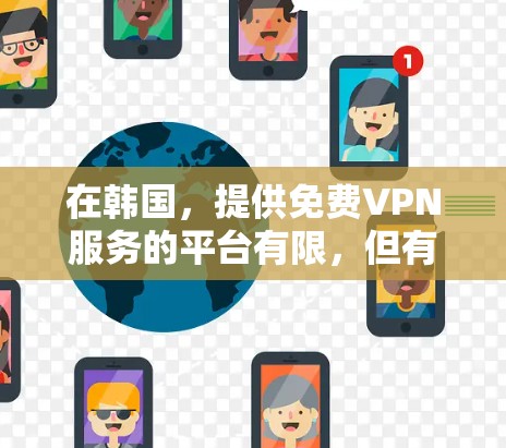 在韩国，提供免费VPN服务的平台有限，但有一些知名的VPN平台可能会有一些免费试用或优惠活动，以下是一些韩国知名的VPN平台