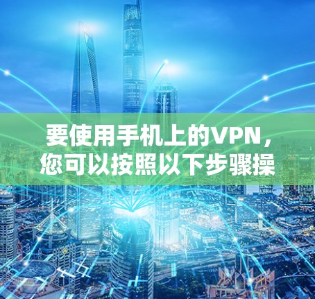 要使用手机上的VPN，您可以按照以下步骤操作
