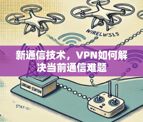 新通信技术，VPN如何解决当前通信难题