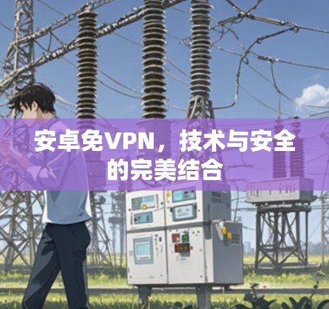 安卓免VPN，技术与安全的完美结合