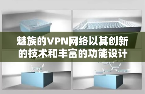 魅族的VPN网络以其创新的技术和丰富的功能设计在市场中脱颖而出，以下是对其产品和服务的详细介绍