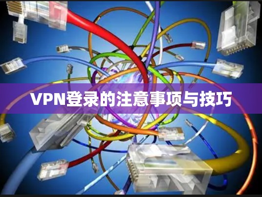 VPN登录的注意事项与技巧