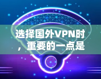 选择国外VPN时，重要的一点是选择适合自己需求的平台，同时也要注意平台的安全性、隐私保护以及适合的旅行计划。以下是一些国外VPN平台的推荐和特点，供您参考