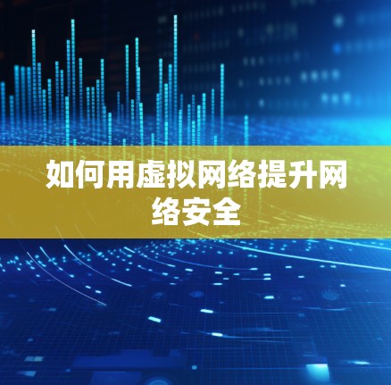 如何用虚拟网络提升网络安全