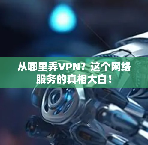 从哪里弄VPN？这个网络服务的真相大白！
