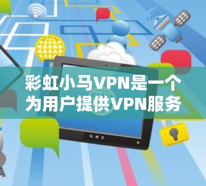 彩虹小马VPN是一个为用户提供VPN服务的软件，旨在提供安全、可靠和便捷的网络连接。以下是关于彩虹小马VPN的详细分析