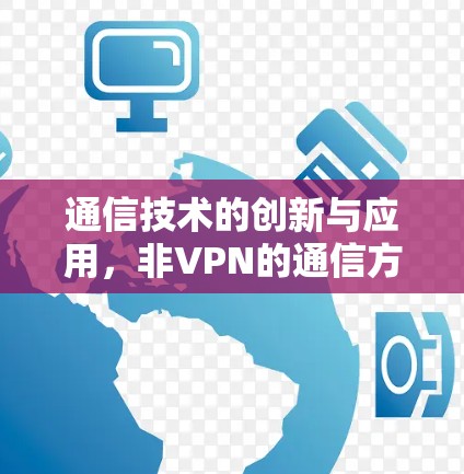通信技术的创新与应用，非VPN的通信方式