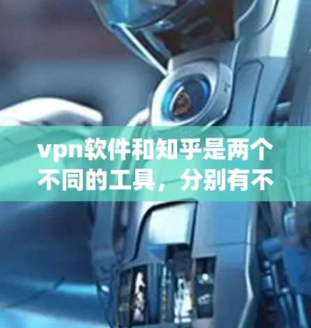 vpn软件和知乎是两个不同的工具，分别有不同的功能和用途。以下是关于它们的详细介绍
