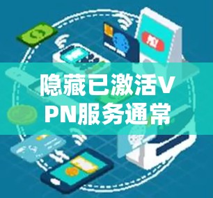 隐藏已激活VPN服务通常是为了保护您的账户安全和隐私。以下是一些常见的隐藏VPN服务的方法，您可以根据自己的需求选择合适的方式