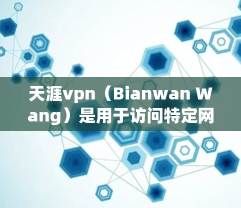 天涯vpn（Bianwan Wang）是用于访问特定网站的访问控制工具，通常用于注册和登录网站。以下是使用天涯vpn进行手机认证的步骤