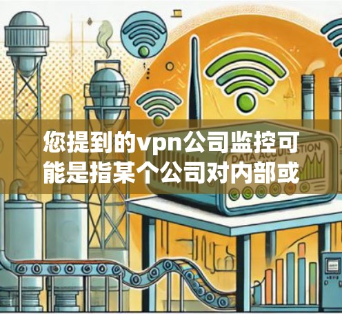 您提到的vpn公司监控可能是指某个公司对内部或外部监控的担忧。VPN监控通常指的是对网络环境的监控，包括监控公司内部的网络设备、服务器、用户数据以及可能的网络攻击情况