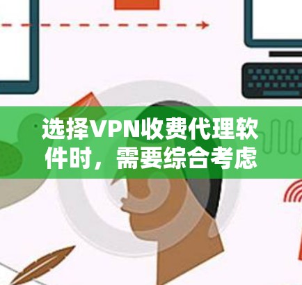 选择VPN收费代理软件时，需要综合考虑用户的使用需求、预算和安全偏好。以下是详细的步骤指南，帮助您做出明智的选择